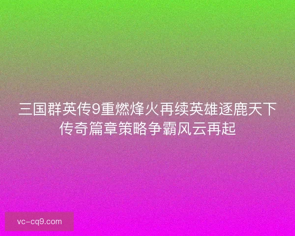 三国群英传9重燃烽火再续英雄逐鹿天下传奇篇章策略争霸风云再起